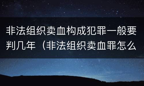 非法组织卖血构成犯罪一般要判几年（非法组织卖血罪怎么判）