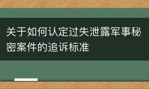关于如何认定过失泄露军事秘密案件的追诉标准