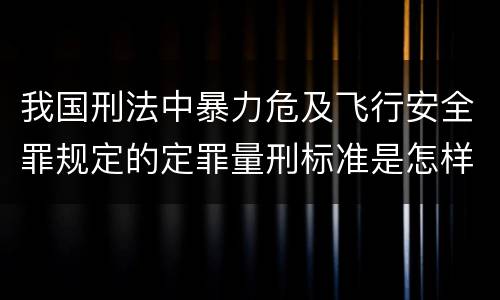 我国刑法中暴力危及飞行安全罪规定的定罪量刑标准是怎样的