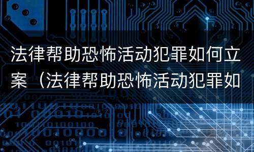 法律帮助恐怖活动犯罪如何立案（法律帮助恐怖活动犯罪如何立案侦查）