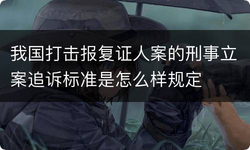 我国打击报复证人案的刑事立案追诉标准是怎么样规定