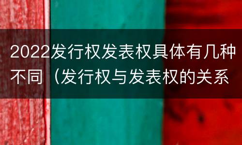 2022发行权发表权具体有几种不同（发行权与发表权的关系）