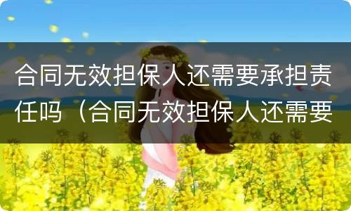 合同无效担保人还需要承担责任吗（合同无效担保人还需要承担责任吗法律）