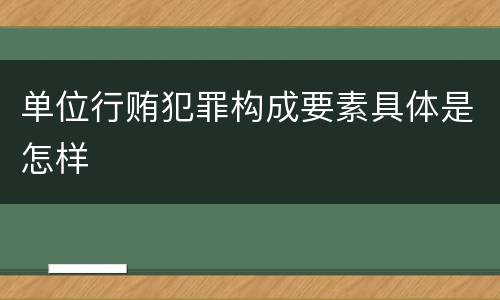 单位行贿犯罪构成要素具体是怎样