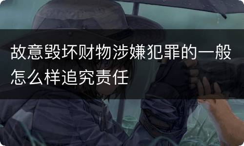 故意毁坏财物涉嫌犯罪的一般怎么样追究责任