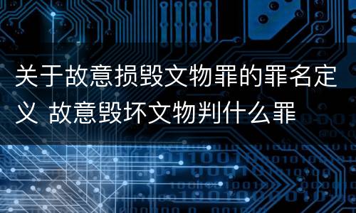 关于故意损毁文物罪的罪名定义 故意毁坏文物判什么罪