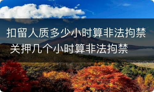 扣留人质多少小时算非法拘禁 关押几个小时算非法拘禁