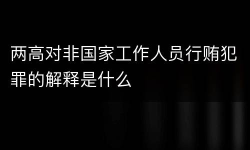 两高对非国家工作人员行贿犯罪的解释是什么