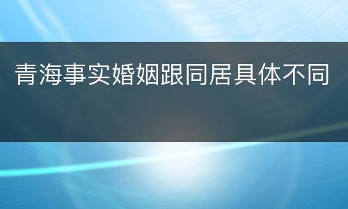 青海事实婚姻跟同居具体不同