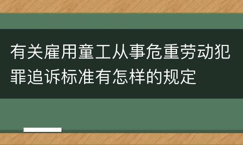 有关雇用童工从事危重劳动犯罪追诉标准有怎样的规定