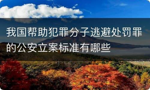 我国帮助犯罪分子逃避处罚罪的公安立案标准有哪些