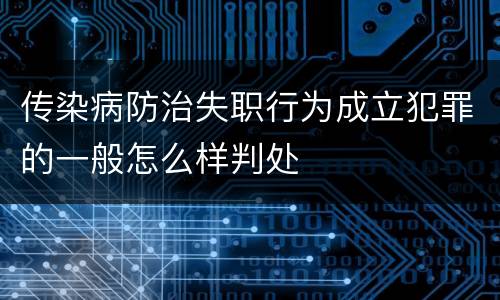 传染病防治失职行为成立犯罪的一般怎么样判处