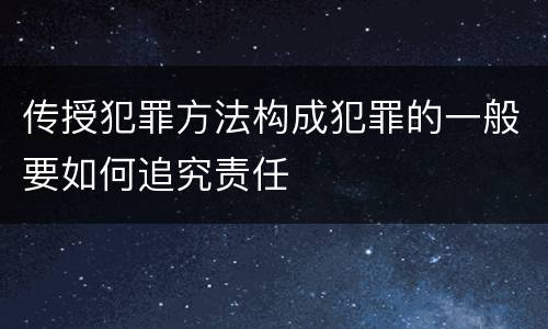 传授犯罪方法构成犯罪的一般要如何追究责任