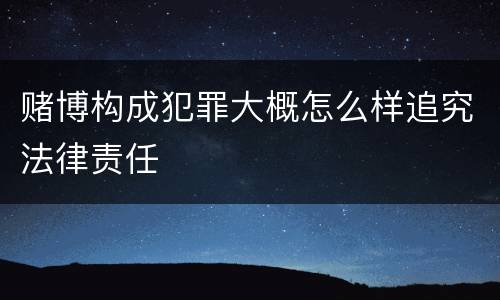 赌博构成犯罪大概怎么样追究法律责任