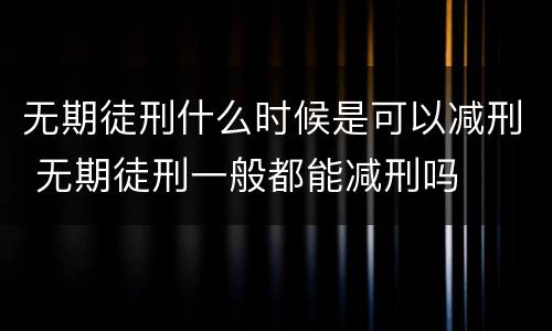 无期徒刑什么时候是可以减刑 无期徒刑一般都能减刑吗