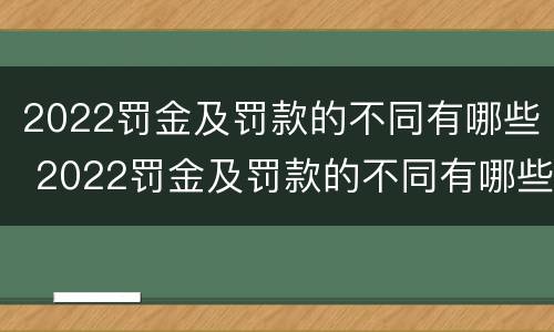 2022罚金及罚款的不同有哪些 2022罚金及罚款的不同有哪些方面