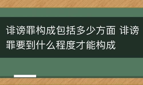 诽谤罪构成包括多少方面 诽谤罪要到什么程度才能构成