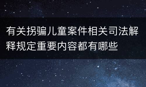 有关拐骗儿童案件相关司法解释规定重要内容都有哪些