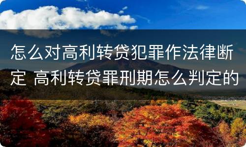 怎么对高利转贷犯罪作法律断定 高利转贷罪刑期怎么判定的