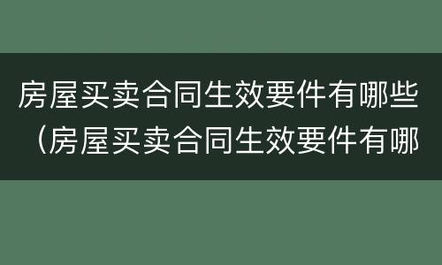 房屋买卖合同生效要件有哪些（房屋买卖合同生效要件有哪些条款）