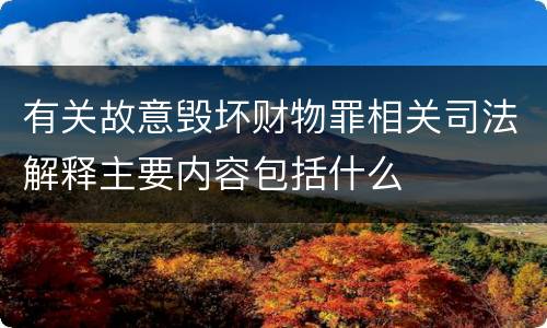 有关故意毁坏财物罪相关司法解释主要内容包括什么