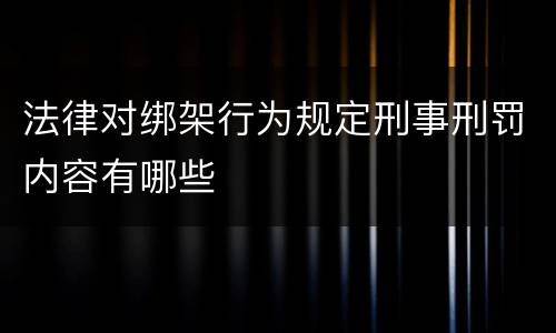 法律对绑架行为规定刑事刑罚内容有哪些