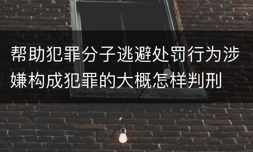 帮助犯罪分子逃避处罚行为涉嫌构成犯罪的大概怎样判刑