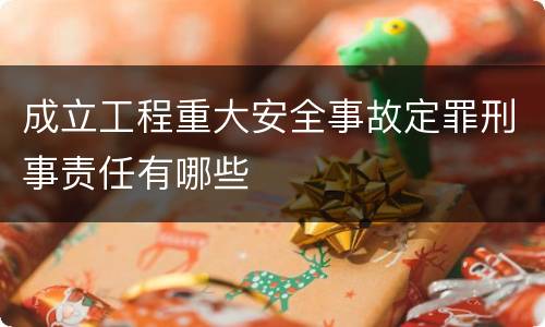 成立工程重大安全事故定罪刑事责任有哪些