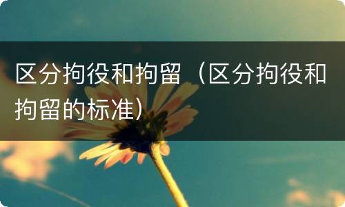 区分拘役和拘留（区分拘役和拘留的标准）