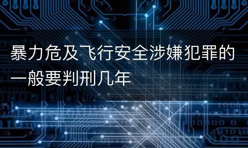 暴力危及飞行安全涉嫌犯罪的一般要判刑几年
