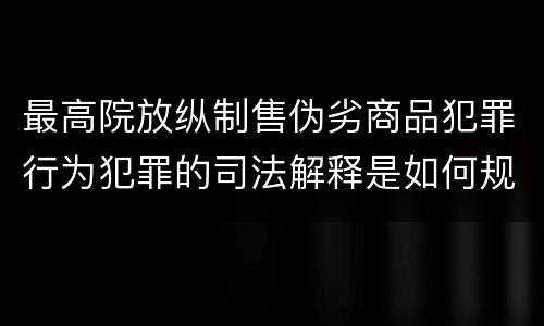 最高院放纵制售伪劣商品犯罪行为犯罪的司法解释是如何规定的