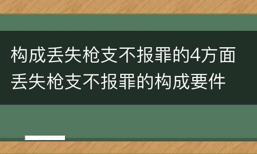 构成丢失枪支不报罪的4方面 丢失枪支不报罪的构成要件