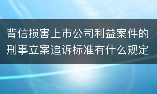 背信损害上市公司利益案件的刑事立案追诉标准有什么规定