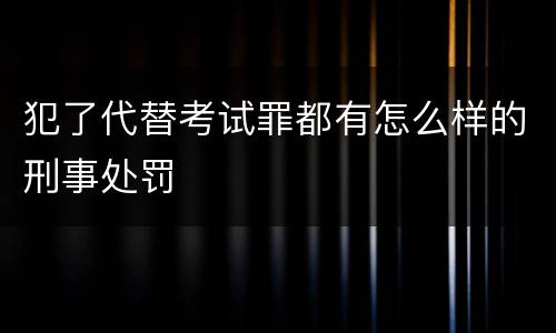 犯了代替考试罪都有怎么样的刑事处罚