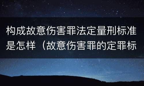 构成故意伤害罪法定量刑标准是怎样（故意伤害罪的定罪标准）