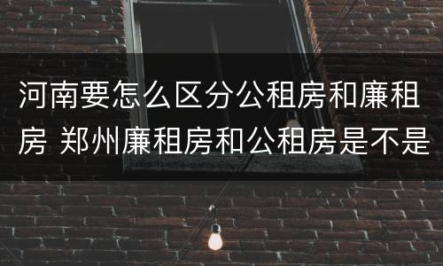 河南要怎么区分公租房和廉租房 郑州廉租房和公租房是不是一样