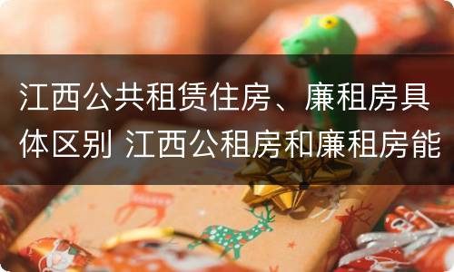 江西公共租赁住房、廉租房具体区别 江西公租房和廉租房能买吗