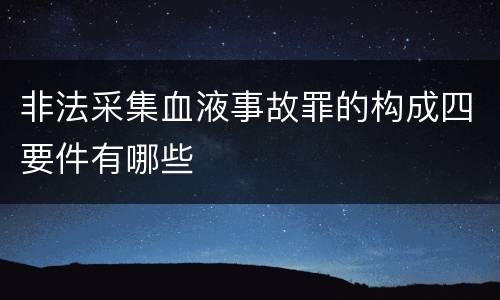 非法采集血液事故罪的构成四要件有哪些