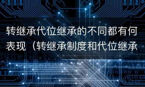 转继承代位继承的不同都有何表现（转继承制度和代位继承制度可以互相取代吗）