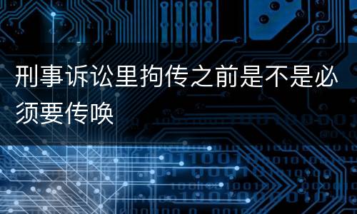 刑事诉讼里拘传之前是不是必须要传唤