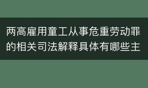 两高雇用童工从事危重劳动罪的相关司法解释具体有哪些主要规定
