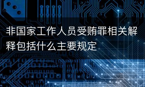 非国家工作人员受贿罪相关解释包括什么主要规定