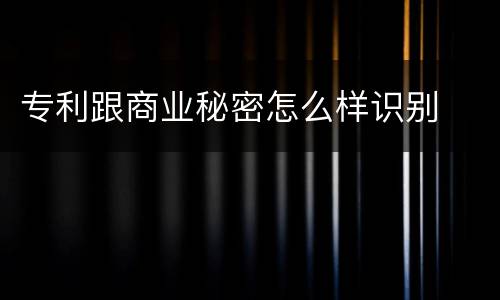 专利跟商业秘密怎么样识别