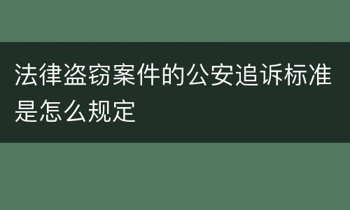 法律盗窃案件的公安追诉标准是怎么规定