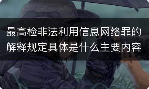 最高检非法利用信息网络罪的解释规定具体是什么主要内容