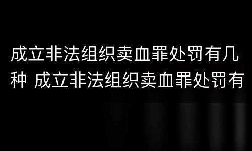 成立非法组织卖血罪处罚有几种 成立非法组织卖血罪处罚有几种类型