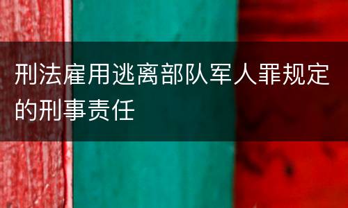 刑法雇用逃离部队军人罪规定的刑事责任