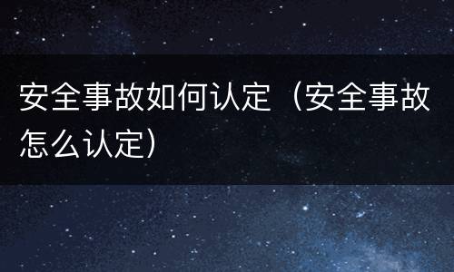 安全事故如何认定（安全事故怎么认定）
