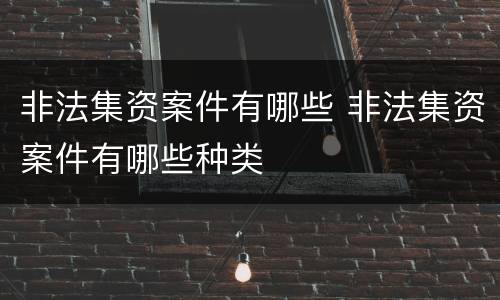 非法集资案件有哪些 非法集资案件有哪些种类