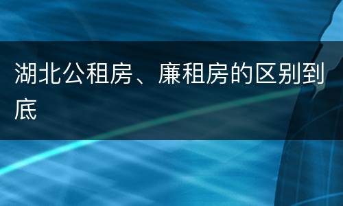 湖北公租房、廉租房的区别到底